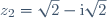 z_{2} = \sqrt{2} - \text{i}\sqrt{2}